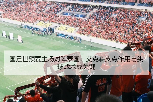 国足世预赛主场对阵泰国：艾克森支点作用与头球战术成关键