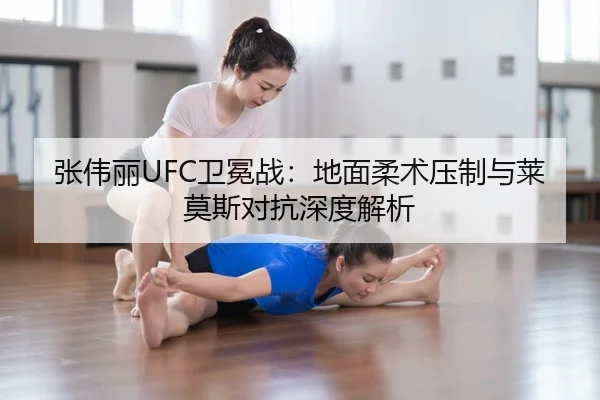 张伟丽UFC卫冕战：地面柔术压制与莱莫斯对抗深度解析