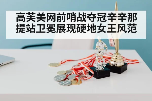 高芙美网前哨战夺冠辛辛那提站卫冕展现硬地女王风范