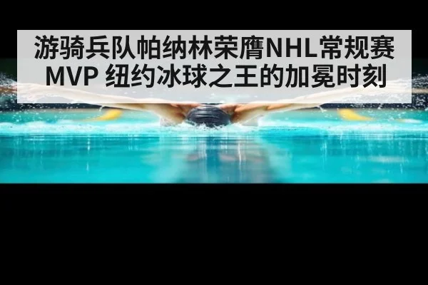 游骑兵队帕纳林荣膺NHL常规赛MVP 纽约冰球之王的加冕时刻