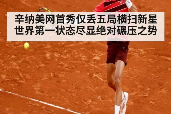辛纳美网首秀仅丢五局横扫新星世界第一状态尽显绝对碾压之势